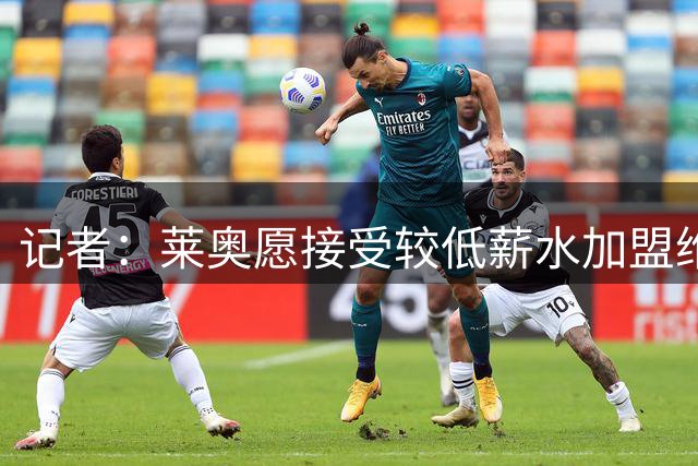 记者：莱奥愿接受较低薪水加盟维拉，后者在努力促成这笔交易